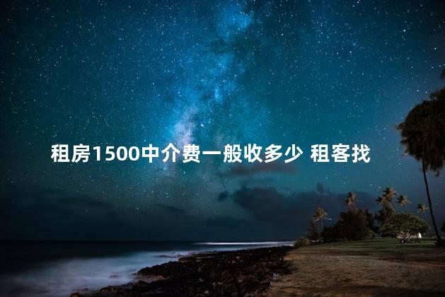 租房1500中介费一般收多少 租客找的中介房东要付中介费吗